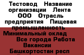 Тестовод › Название организации ­ Лента, ООО › Отрасль предприятия ­ Пищевая промышленность › Минимальный оклад ­ 27 889 - Все города Работа » Вакансии   . Башкортостан респ.,Баймакский р-н